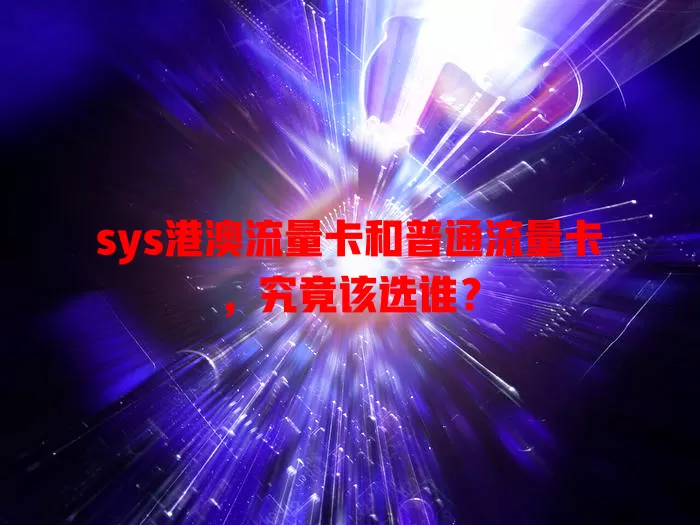 sys港澳流量卡和普通流量卡，究竟该选谁？