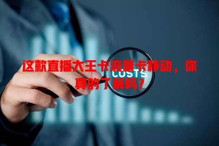 这款直播大王卡流量卡移动，你真的了解吗？