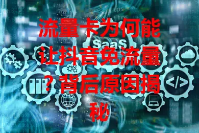 流量卡为何能让抖音免流量？背后原因揭秘
