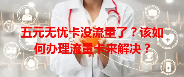 五元无忧卡没流量了？该如何办理流量卡来解决？