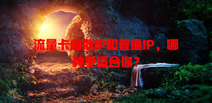 流量卡虚拟IP和普通IP，哪种更适合你？