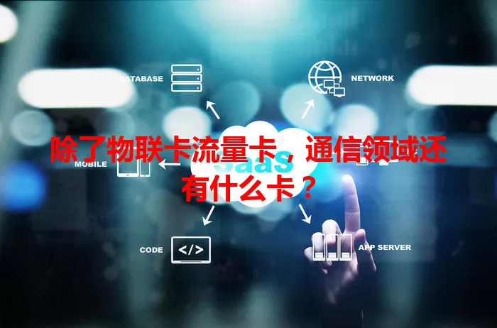 除了物联卡流量卡，通信领域还有什么卡？