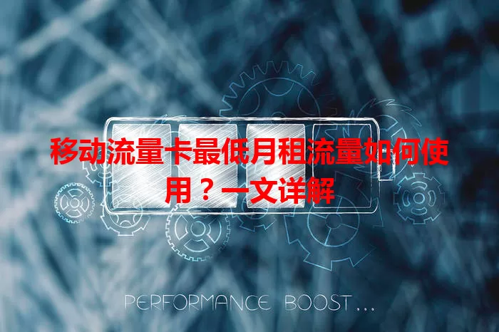 移动流量卡最低月租流量如何使用？一文详解