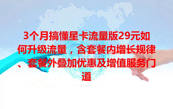3个月搞懂星卡流量版29元如何升级流量，含套餐内增长规律、套餐外叠加优惠及增值服务门道