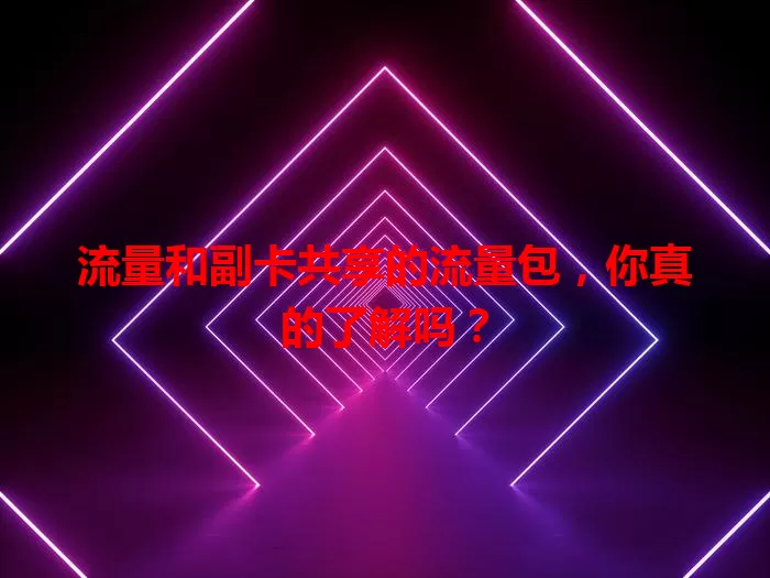 流量和副卡共享的流量包，你真的了解吗？