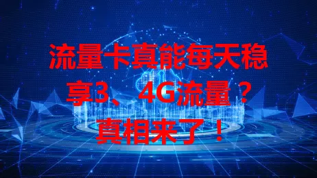 流量卡真能每天稳享3、4G流量？真相来了！