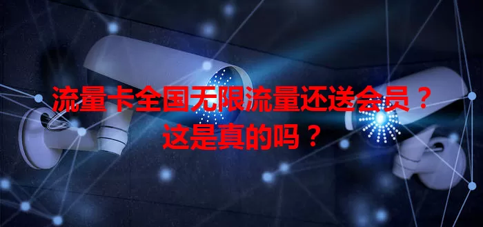 流量卡全国无限流量还送会员？这是真的吗？