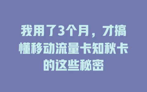我用了3个月，才搞懂移动流量卡知秋卡的这些秘密