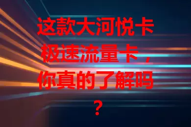 这款大河悦卡极速流量卡，你真的了解吗？