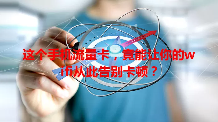 这个手机流量卡，竟能让你的wifi从此告别卡顿？