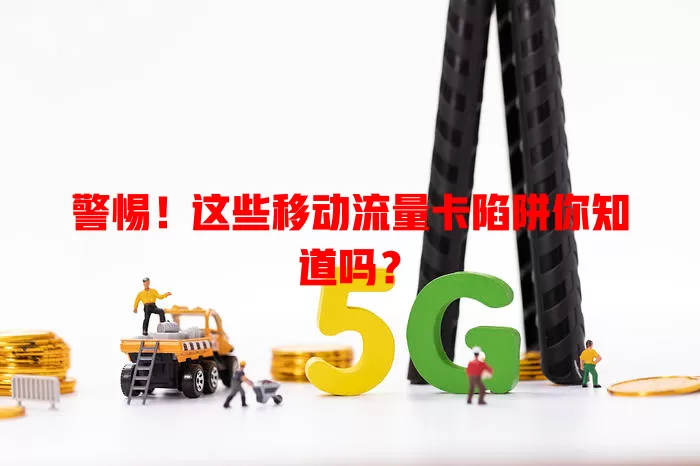 警惕！这些移动流量卡陷阱你知道吗？