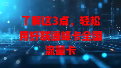 了解这3点，轻松用好联通峰卡全国流量卡