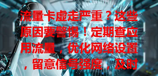 流量卡虚走严重？这些原因要警惕！定期查应用流量，优化网络设置，留意信号强度，及时关注流量，发现异常速联运营商，避免流量浪费！