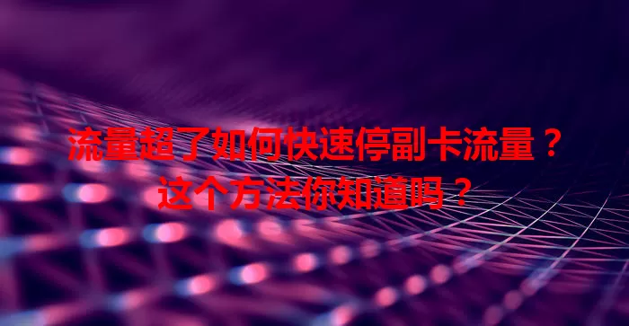 流量超了如何快速停副卡流量？这个方法你知道吗？