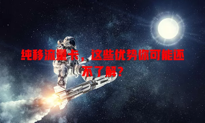 纯移流量卡，这些优势你可能还不了解？