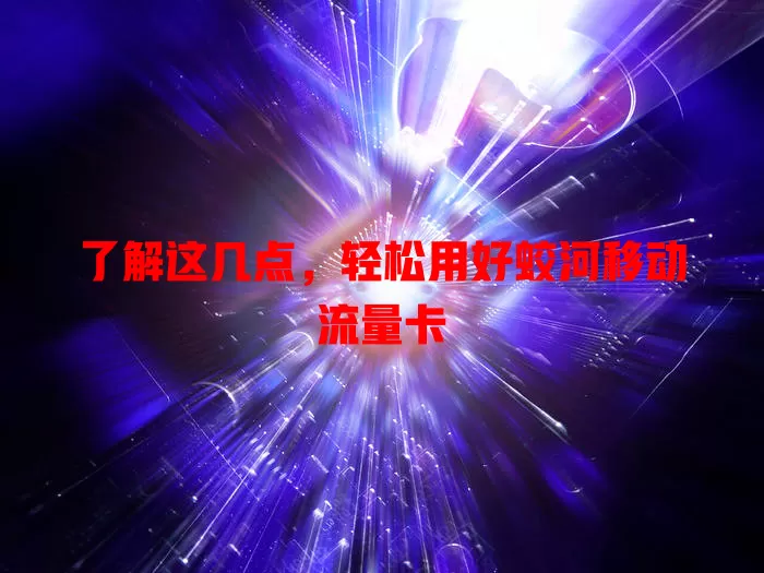 了解这几点，轻松用好蛟河移动流量卡