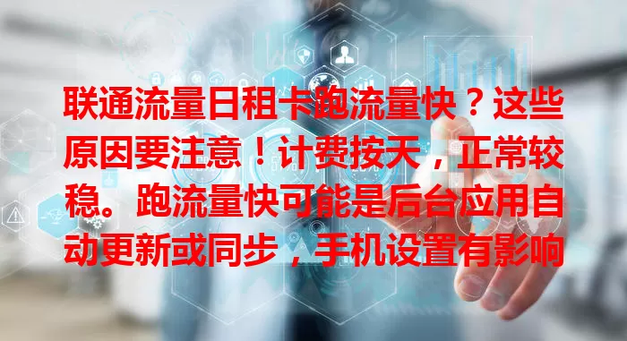 联通流量日租卡跑流量快？这些原因要注意！计费按天，正常较稳。跑流量快可能是后台应用自动更新或同步，手机设置有影响，网络环境也有关。快排查，合理用，避免浪费，满足上网需求。