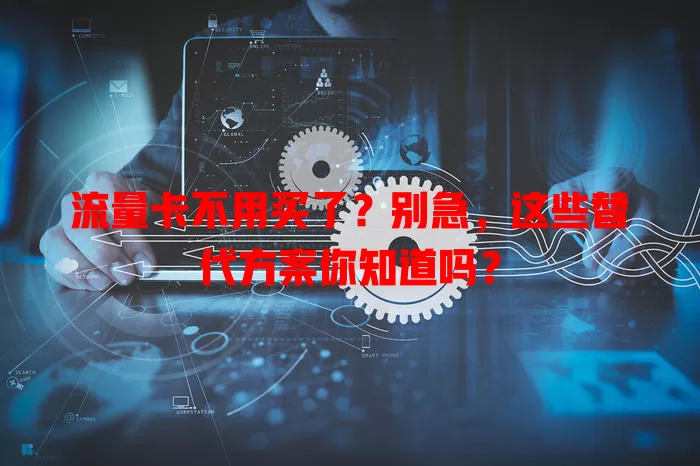 流量卡不用买了？别急，这些替代方案你知道吗？