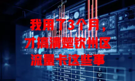我用了3个月，才搞清楚钦州区流量卡这些事