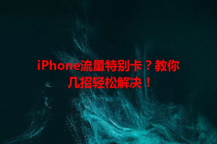 iPhone流量特别卡？教你几招轻松解决！