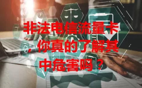 非法电信流量卡，你真的了解其中危害吗？
