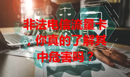 非法电信流量卡，你真的了解其中危害吗？