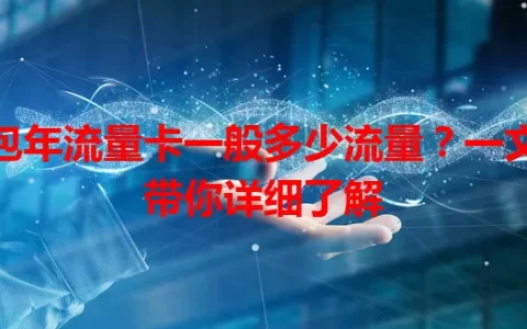 包年流量卡一般多少流量？一文带你详细了解