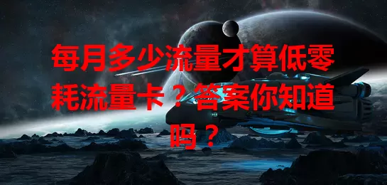 每月多少流量才算低零耗流量卡？答案你知道吗？