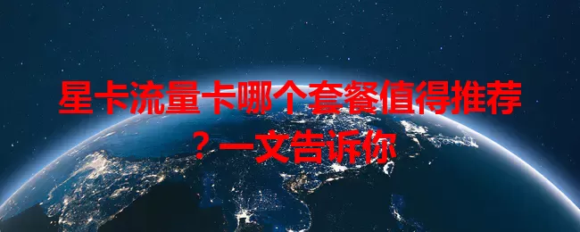 星卡流量卡哪个套餐值得推荐？一文告诉你