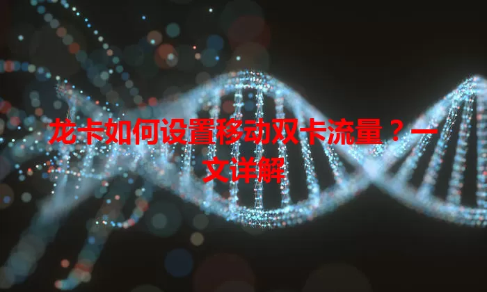 龙卡如何设置移动双卡流量？一文详解