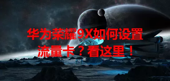 华为荣耀9X如何设置流量卡？看这里！