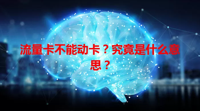 流量卡不能动卡？究竟是什么意思？