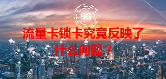 流量卡锁卡究竟反映了什么问题？