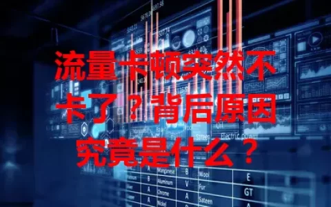 流量卡顿突然不卡了？背后原因究竟是什么？