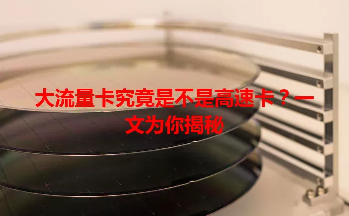 大流量卡究竟是不是高速卡？一文为你揭秘