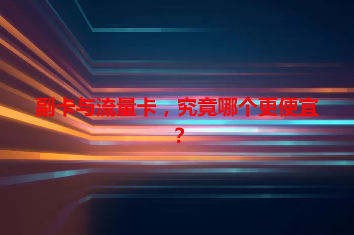 副卡与流量卡，究竟哪个更便宜？