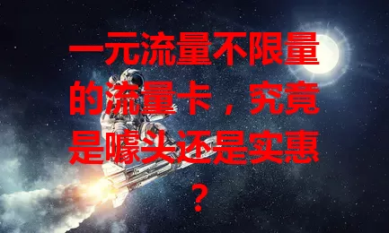 一元流量不限量的流量卡，究竟是噱头还是实惠？