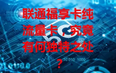 联通福享卡纯流量卡，究竟有何独特之处？
