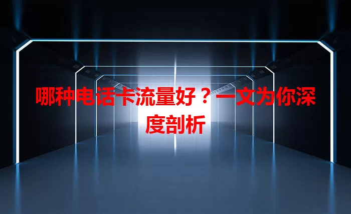 哪种电话卡流量好？一文为你深度剖析