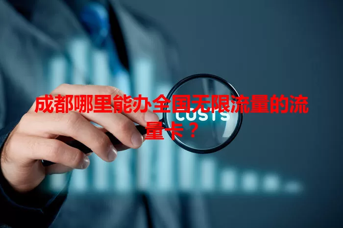 成都哪里能办全国无限流量的流量卡？
