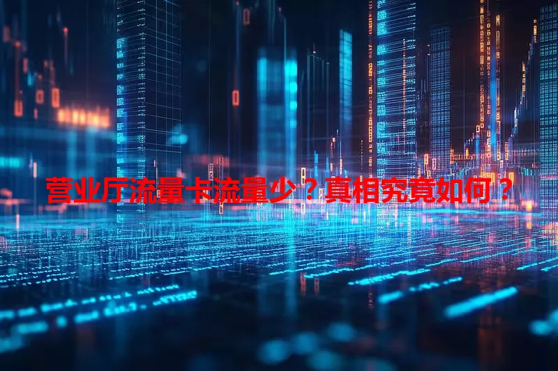 营业厅流量卡流量少？真相究竟如何？