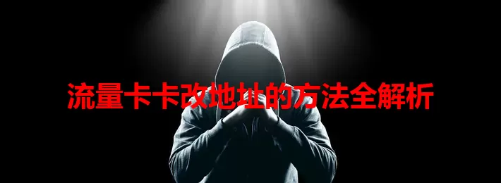 流量卡卡改地址的方法全解析