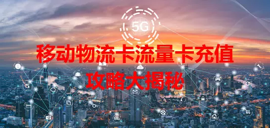 移动物流卡流量卡充值攻略大揭秘