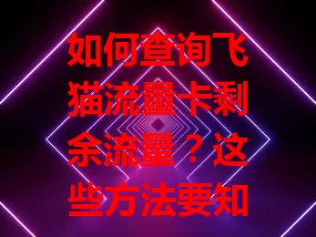 如何查询飞猫流量卡剩余流量？这些方法要知道