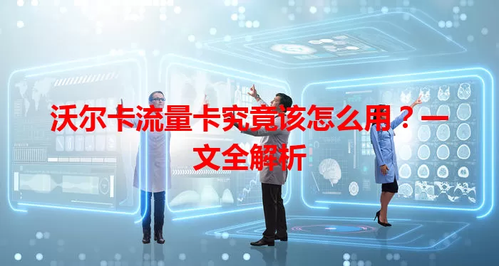 沃尔卡流量卡究竟该怎么用？一文全解析