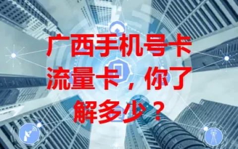 广西手机号卡流量卡，你了解多少？