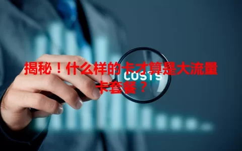 揭秘！什么样的卡才算是大流量卡套餐？