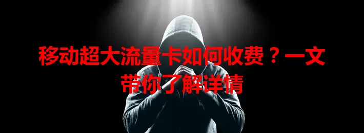 移动超大流量卡如何收费？一文带你了解详情