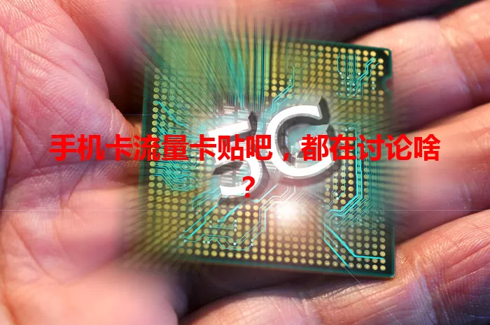 手机卡流量卡贴吧，都在讨论啥？