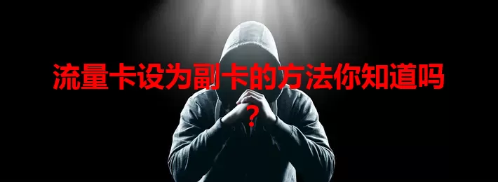 流量卡设为副卡的方法你知道吗？